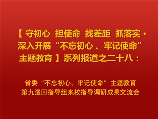 省委“不忘初心、牢记使命”主题教育第九巡回指导组来校指导调研成果交流会