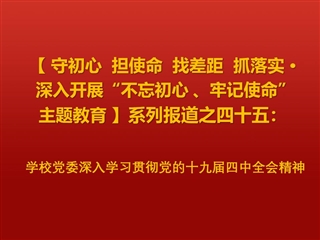 【学习贯彻十九届四中全会精神】之二：学校党委深入学习贯彻党的十九届四中全会精神