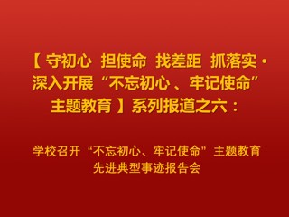 学校召开“不忘初心、牢记使命”主题教育先进典型事迹报告会